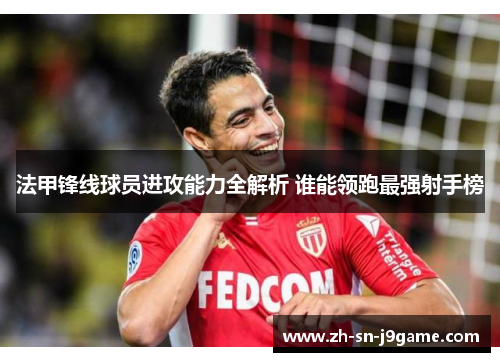法甲锋线球员进攻能力全解析 谁能领跑最强射手榜