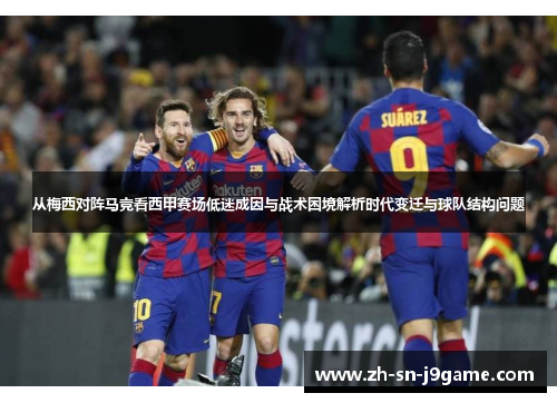 从梅西对阵马竞看西甲赛场低迷成因与战术困境解析时代变迁与球队结构问题