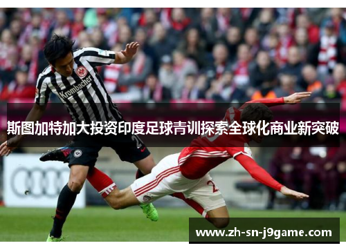 斯图加特加大投资印度足球青训探索全球化商业新突破