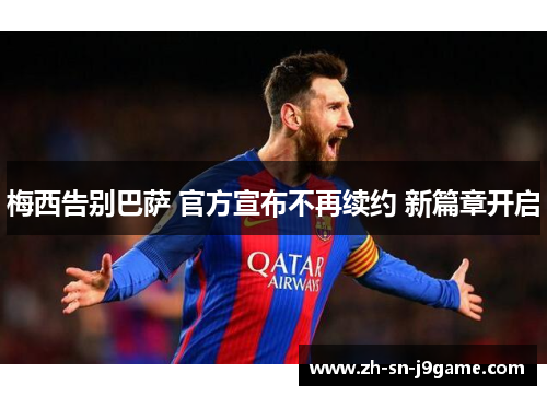 梅西告别巴萨 官方宣布不再续约 新篇章开启