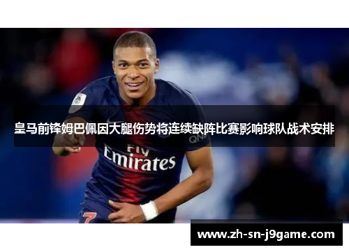 皇马前锋姆巴佩因大腿伤势将连续缺阵比赛影响球队战术安排