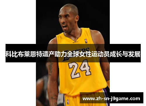 科比布莱恩特遗产助力全球女性运动员成长与发展