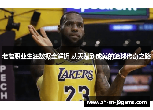 老詹职业生涯数据全解析 从天赋到成就的篮球传奇之路