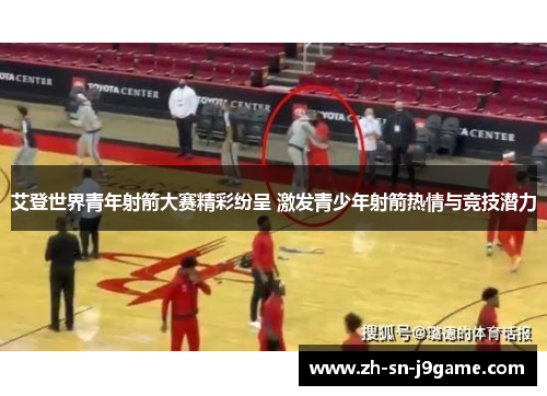 艾登世界青年射箭大赛精彩纷呈 激发青少年射箭热情与竞技潜力 艾登世界青年射箭大赛精彩纷呈 激发青少年射箭热情与竞技潜力