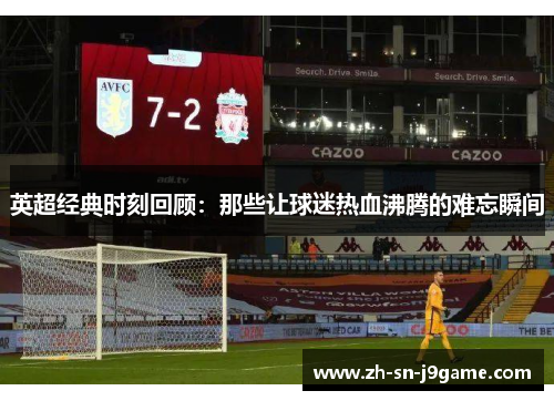 英超经典时刻回顾:那些让球迷热血沸腾的难忘瞬间 英超经典时刻回顾:那些让球迷热血沸腾的难忘瞬间
