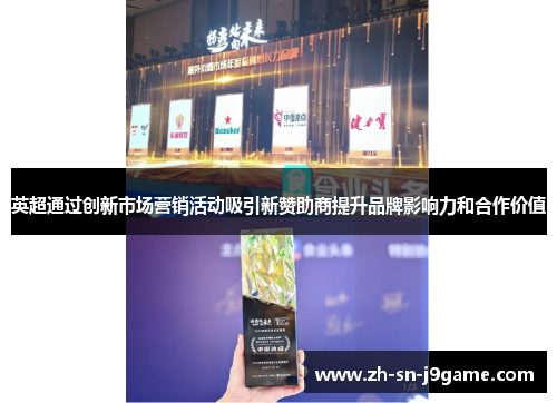 英超通过创新市场营销活动吸引新赞助商提升品牌影响力和合作价值 英超通过创新市场营销活动吸引新赞助商提升品牌影响力和合作价值