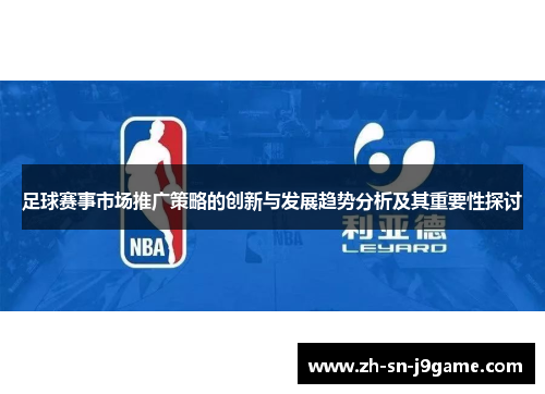 足球赛事市场推广策略的创新与发展趋势分析及其重要性探讨