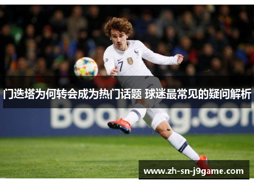 门迭塔为何转会成为热门话题 球迷最常见的疑问解析