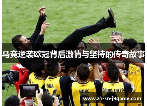 马竞逆袭欧冠背后激情与坚持的传奇故事 马竞逆袭欧冠背后激情与坚持的传奇故事