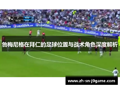 鲁梅尼格在拜仁的足球位置与战术角色深度解析 鲁梅尼格在拜仁的足球位置与战术角色深度解析